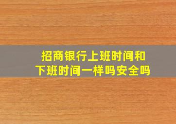 招商银行上班时间和下班时间一样吗安全吗