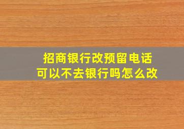 招商银行改预留电话可以不去银行吗怎么改