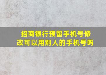 招商银行预留手机号修改可以用别人的手机号吗