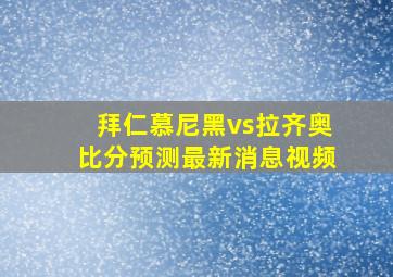 拜仁慕尼黑vs拉齐奥比分预测最新消息视频