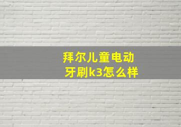 拜尔儿童电动牙刷k3怎么样