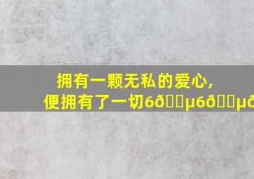 拥有一颗无私的爱心,便拥有了一切6🅵6🅵🅺