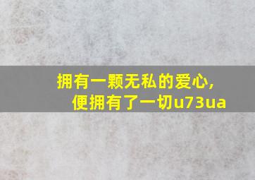 拥有一颗无私的爱心,便拥有了一切u73ua