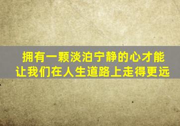 拥有一颗淡泊宁静的心才能让我们在人生道路上走得更远