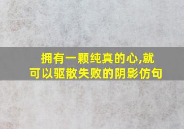 拥有一颗纯真的心,就可以驱散失败的阴影仿句