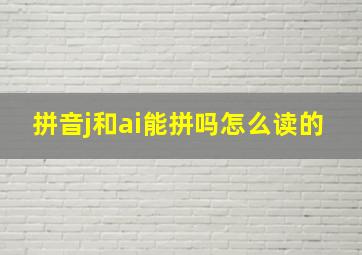 拼音j和ai能拼吗怎么读的