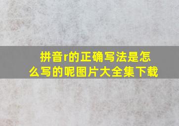 拼音r的正确写法是怎么写的呢图片大全集下载