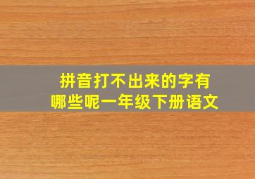 拼音打不出来的字有哪些呢一年级下册语文