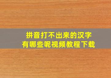 拼音打不出来的汉字有哪些呢视频教程下载