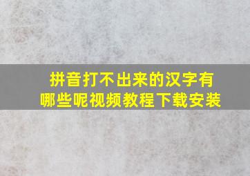 拼音打不出来的汉字有哪些呢视频教程下载安装