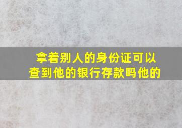 拿着别人的身份证可以查到他的银行存款吗他的