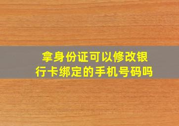 拿身份证可以修改银行卡绑定的手机号码吗