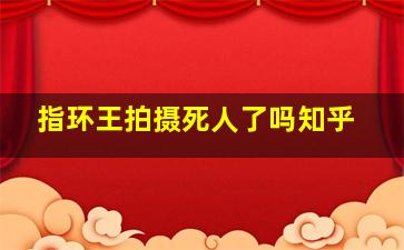 指环王拍摄死人了吗知乎