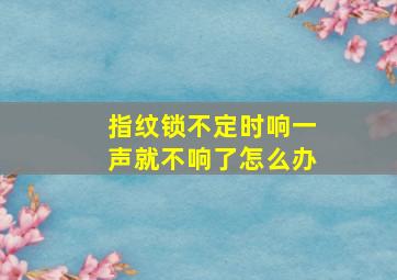 指纹锁不定时响一声就不响了怎么办