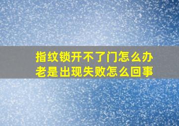 指纹锁开不了门怎么办老是出现失败怎么回事