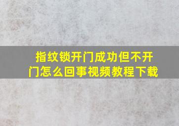 指纹锁开门成功但不开门怎么回事视频教程下载