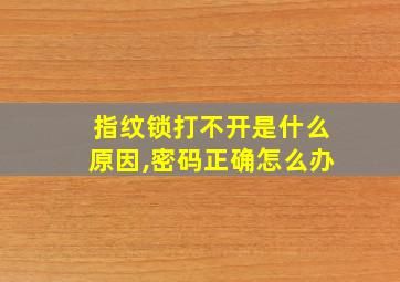 指纹锁打不开是什么原因,密码正确怎么办