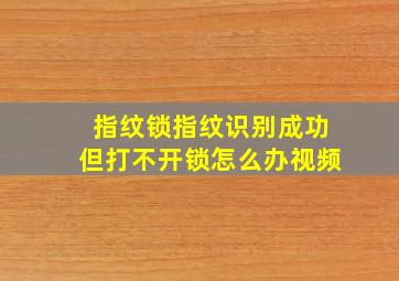 指纹锁指纹识别成功但打不开锁怎么办视频