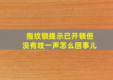 指纹锁提示已开锁但没有吱一声怎么回事儿