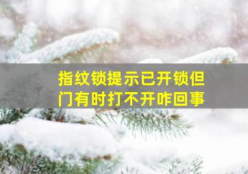 指纹锁提示已开锁但门有时打不开咋回事