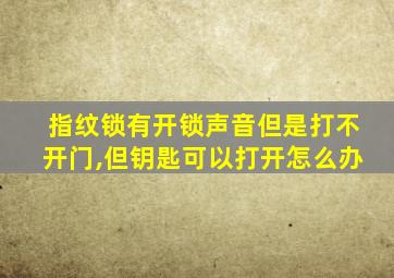 指纹锁有开锁声音但是打不开门,但钥匙可以打开怎么办