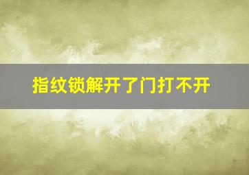 指纹锁解开了门打不开