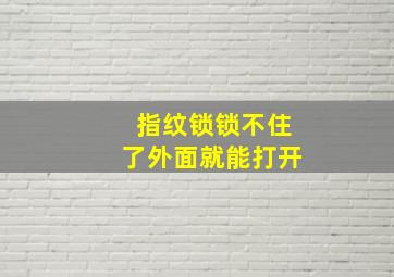 指纹锁锁不住了外面就能打开