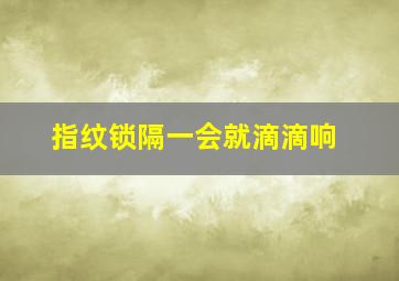 指纹锁隔一会就滴滴响