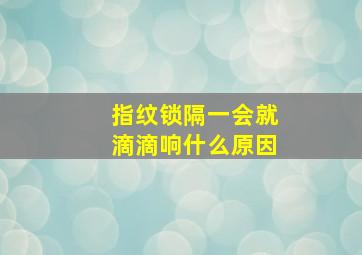 指纹锁隔一会就滴滴响什么原因