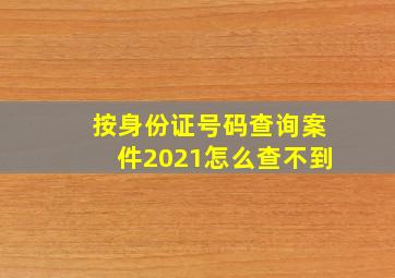 按身份证号码查询案件2021怎么查不到