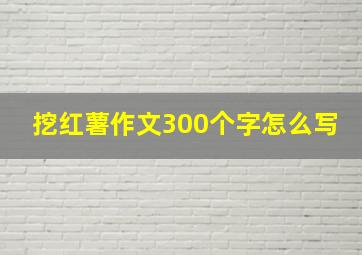 挖红薯作文300个字怎么写