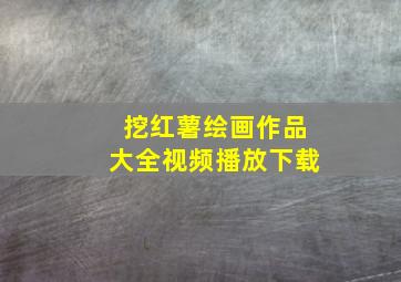 挖红薯绘画作品大全视频播放下载