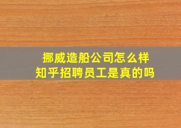 挪威造船公司怎么样知乎招聘员工是真的吗