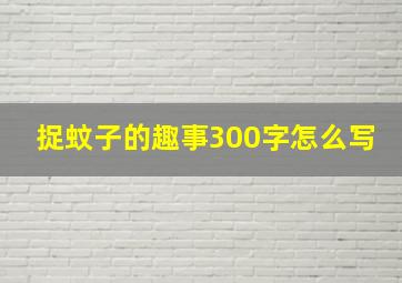 捉蚊子的趣事300字怎么写