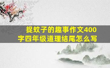 捉蚊子的趣事作文400字四年级道理结尾怎么写