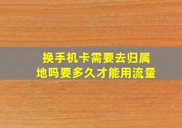 换手机卡需要去归属地吗要多久才能用流量