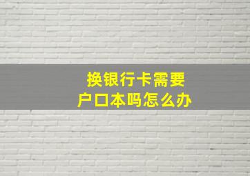 换银行卡需要户口本吗怎么办