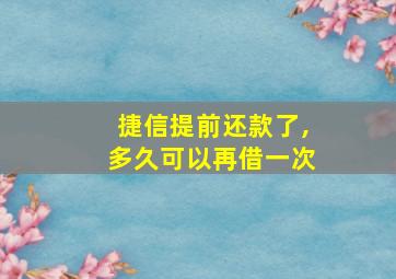 捷信提前还款了,多久可以再借一次