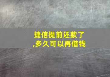 捷信提前还款了,多久可以再借钱