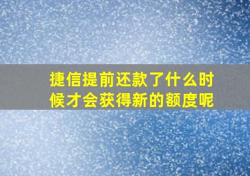 捷信提前还款了什么时候才会获得新的额度呢