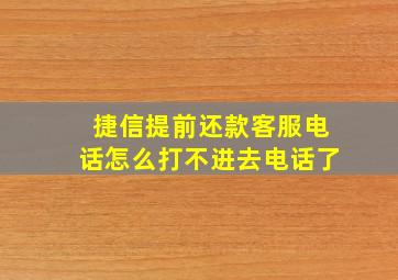 捷信提前还款客服电话怎么打不进去电话了