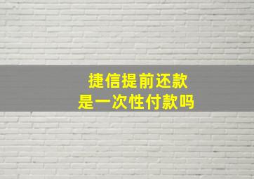 捷信提前还款是一次性付款吗