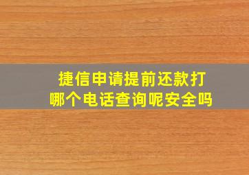 捷信申请提前还款打哪个电话查询呢安全吗