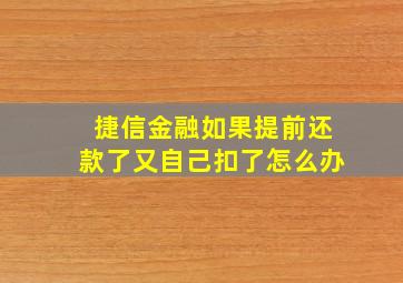 捷信金融如果提前还款了又自己扣了怎么办