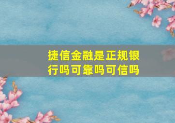 捷信金融是正规银行吗可靠吗可信吗