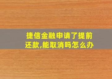 捷信金融申请了提前还款,能取消吗怎么办