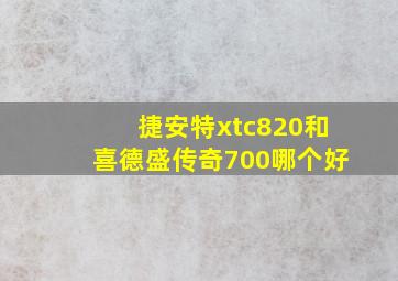 捷安特xtc820和喜德盛传奇700哪个好