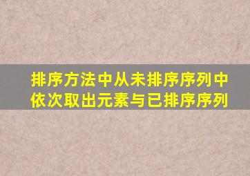 排序方法中从未排序序列中依次取出元素与已排序序列