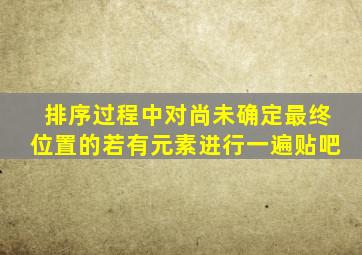 排序过程中对尚未确定最终位置的若有元素进行一遍贴吧