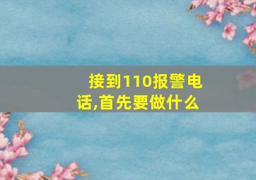 接到110报警电话,首先要做什么